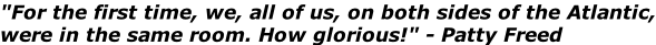 "For the first time, we, all of us, on both sides of the Atlantic, were in the same room. How glorious!" - Patty Freed
